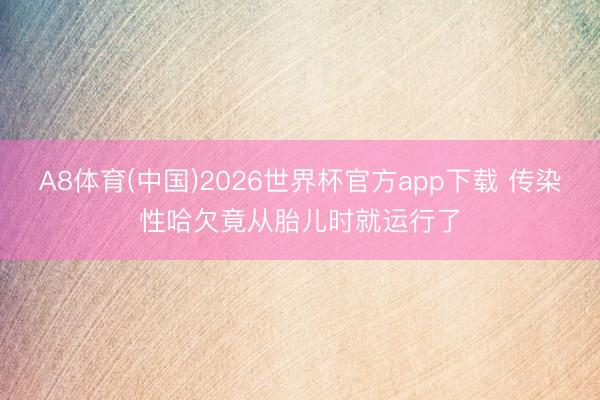 A8体育(中国)2026世界杯官方app下载 传染性哈欠竟从胎儿时就运行了