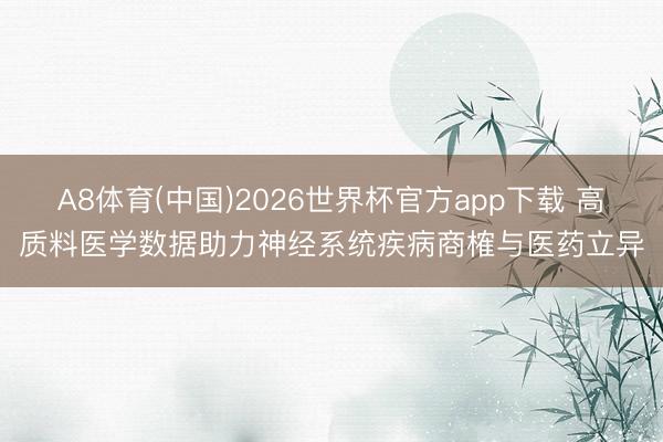 A8体育(中国)2026世界杯官方app下载 高质料医学数据助力神经系统疾病商榷与医药立异