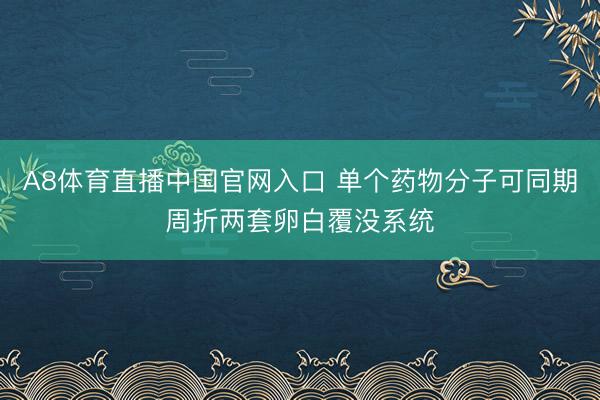 A8体育直播中国官网入口 单个药物分子可同期周折两套卵白覆没系统