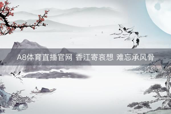 A8体育直播官网 香江寄哀想 难忘承风骨