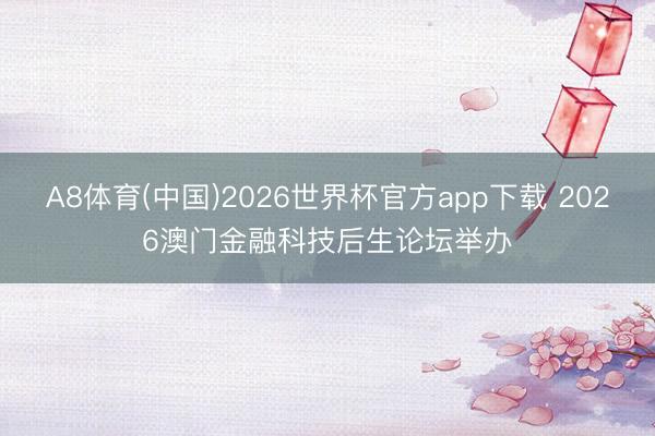 A8体育(中国)2026世界杯官方app下载 2026澳门金融科技后生论坛举办