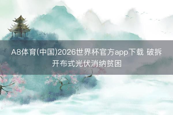 A8体育(中国)2026世界杯官方app下载 破拆开布式光伏消纳贫困