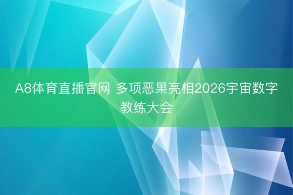 A8体育直播官网 多项恶果亮相2026宇宙数字教练大会