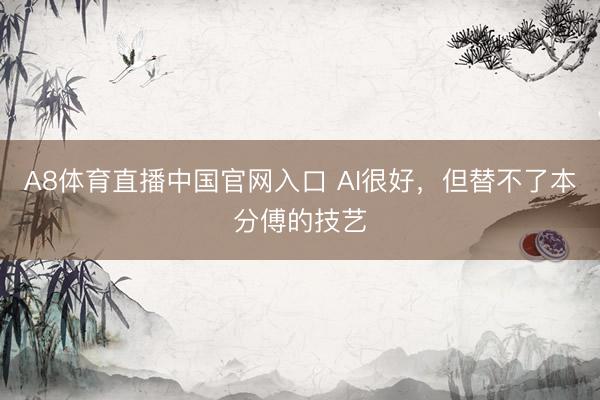 A8体育直播中国官网入口 AI很好，但替不了本分傅的技艺