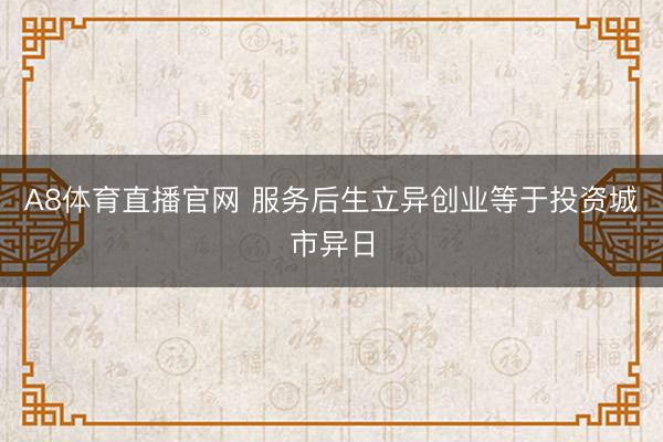 A8体育直播官网 服务后生立异创业等于投资城市异日