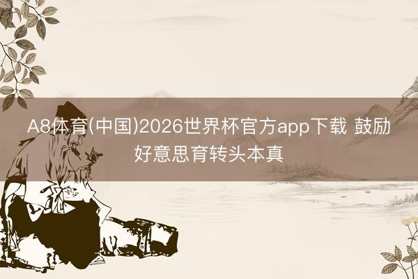 A8体育(中国)2026世界杯官方app下载 鼓励好意思育转头本真