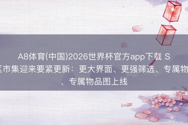 A8体育(中国)2026世界杯官方app下载 Steam社区市集迎来要紧更新:更大界面、更强筛选、专属物品图上线