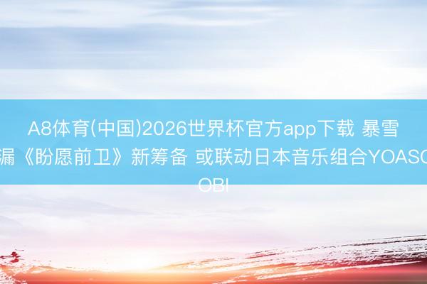 A8体育(中国)2026世界杯官方app下载 暴雪泄漏《盼愿前卫》新筹备 或联动日本音乐组合YOASOBI