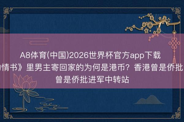 A8体育(中国)2026世界杯官方app下载 《给阿嬷的情书》里男主寄回家的为何是港币?香港曾是侨批进军中转站