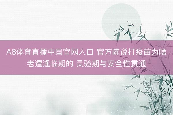 A8体育直播中国官网入口 官方陈说打疫苗为啥老遭逢临期的 灵验期与安全性贯通