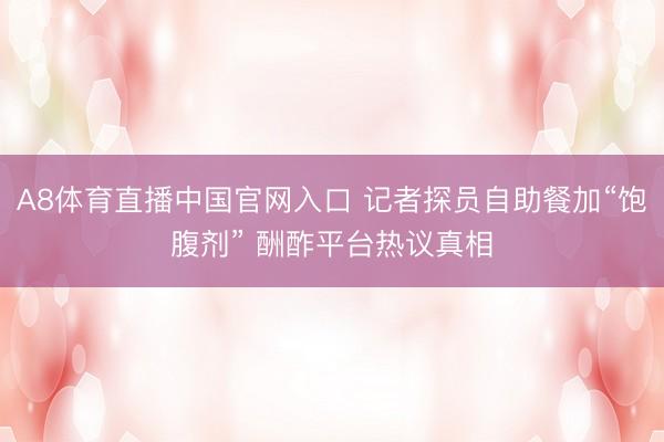 A8体育直播中国官网入口 记者探员自助餐加“饱腹剂” 酬酢平台热议真相