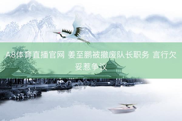 A8体育直播官网 姜至鹏被撤废队长职务 言行欠妥惹争议
