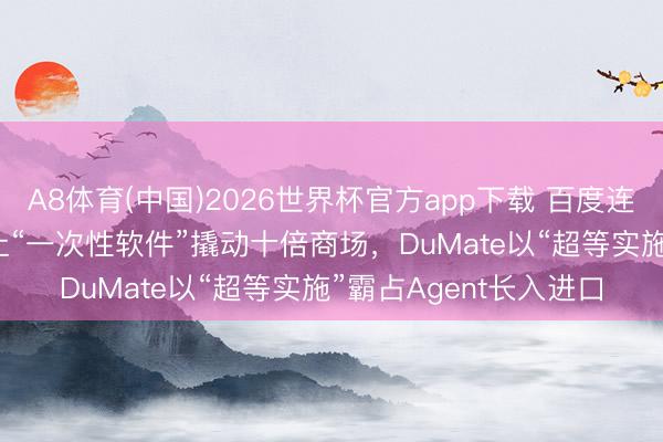 A8体育(中国)2026世界杯官方app下载 百度连发两款Agent:秒哒让“一次性软件”撬动十倍商场,DuMate以“超等实施”霸占Agent长入进口