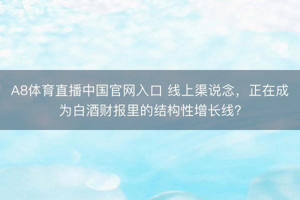 A8体育直播中国官网入口 线上渠说念，正在成为白酒财报里的结构性增长线？
