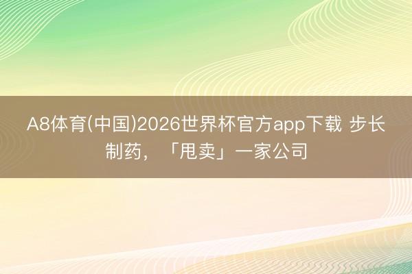 A8体育(中国)2026世界杯官方app下载 步长制药，「甩卖」一家公司