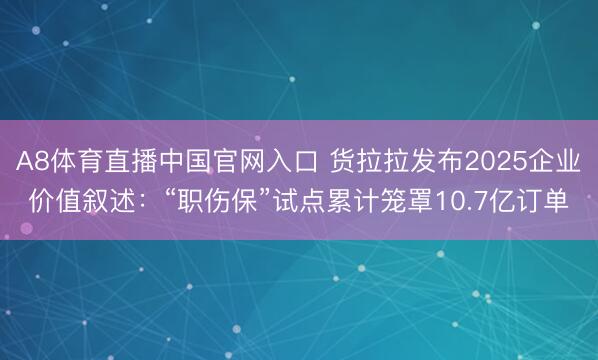 A8体育直播中国官网入口 货拉拉发布2025企业价值叙述：“职伤保”试点累计笼罩10.7亿订单