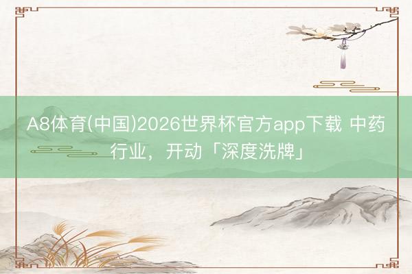 A8体育(中国)2026世界杯官方app下载 中药行业，开动「深度洗牌」
