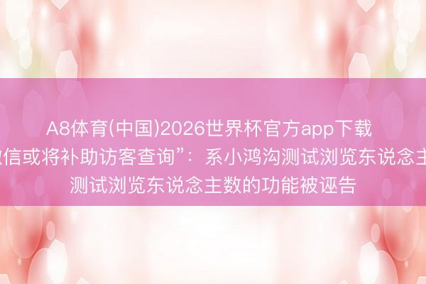 A8体育(中国)2026世界杯官方app下载 腾讯张军修起“微信或将补助访客查询”：系小鸿沟测试浏览东说念主数的功能被诬告