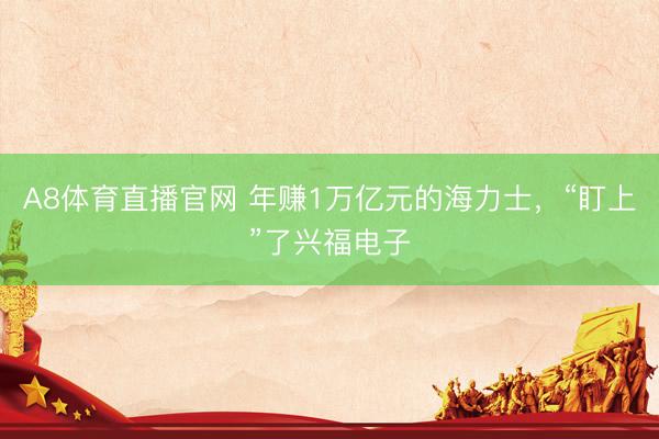 A8体育直播官网 年赚1万亿元的海力士，“盯上”了兴福电子