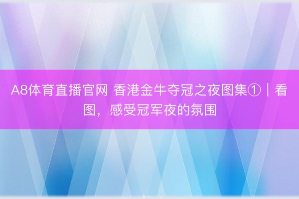 A8体育直播官网 香港金牛夺冠之夜图集①｜看图，<a href=