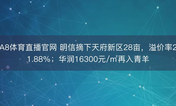 A8体育直播官网 明信摘下天府新区28亩，溢价率21.88%；华润16300元/㎡再入青羊