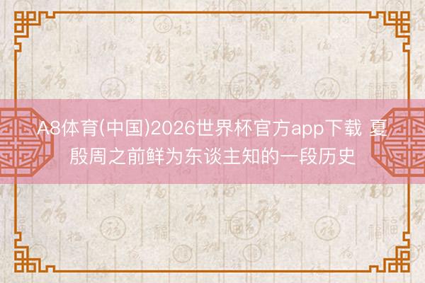 A8体育(中国)2026世界杯官方app下载 夏殷周之前鲜为东谈主知的一段历史