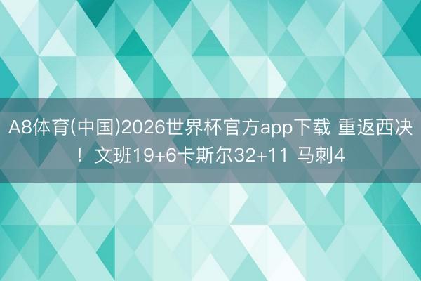A8体育(中国)2026世界杯官方app下载 重返西决！文班19+6卡斯尔32+11 马刺4