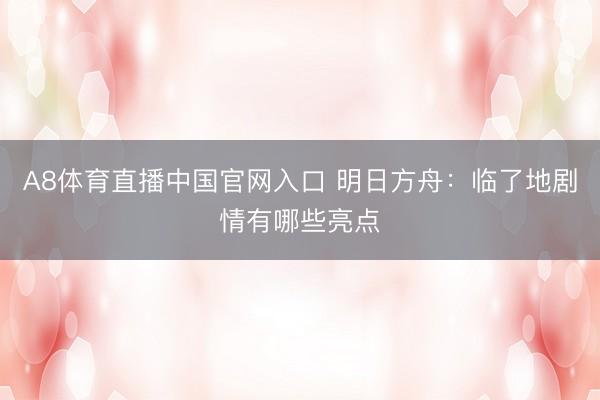 A8体育直播中国官网入口 明日方舟：临了地剧情有哪些亮点