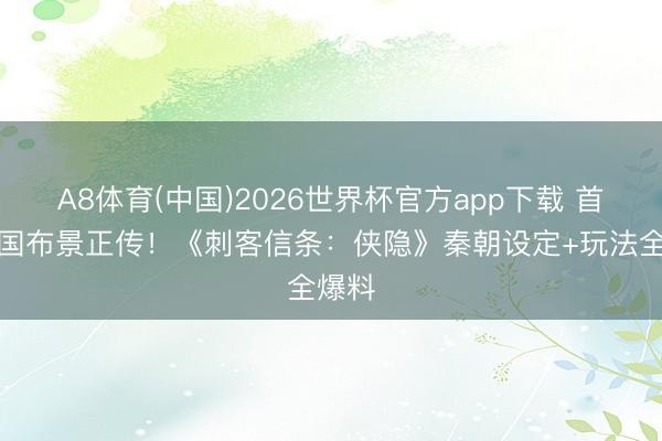 A8体育(中国)2026世界杯官方app下载 首款中国布景正传!《刺客信条:侠隐》秦朝设定+玩法全爆料