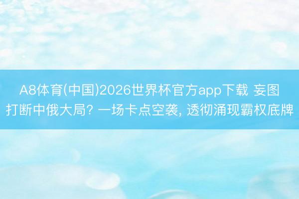 A8体育(中国)2026世界杯官方app下载 妄图打断中俄大局? 一场卡点空袭, 透彻涌现霸权底牌