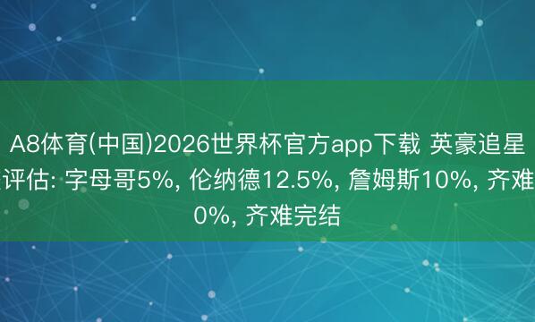 A8体育(中国)2026世界杯官方app下载 英豪追星计较评估: 字母哥5%， 伦纳德12.5%， 詹姆斯10%， 齐难完结