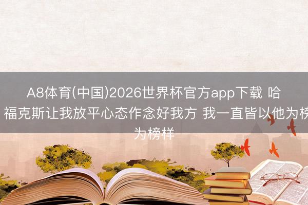 A8体育(中国)2026世界杯官方app下载 哈珀: 福克斯让我放平心态作念好我方 我一直皆以他为榜样