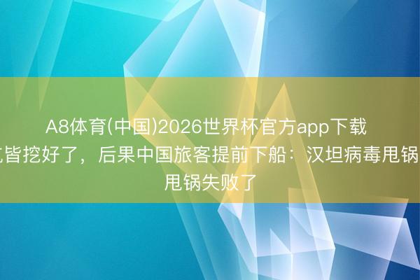 A8体育(中国)2026世界杯官方app下载 外媒坑皆挖好了,后果中国旅客提前下船:汉坦病毒甩锅失败了