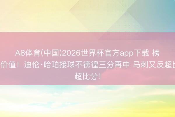 A8体育(中国)2026世界杯官方app下载 榜眼的价值！迪伦·哈珀接球不徬徨三分再中 马刺又反超比分！