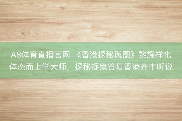 A8体育直播官网 《香港探秘舆图》黎耀祥化体态而上学大师，探秘捉鬼答复香港齐市听说