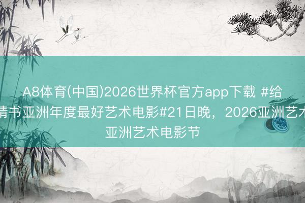 A8体育(中国)2026世界杯官方app下载 #给阿嬷的情书亚洲年度最好艺术电影#21日晚，2026亚洲艺术电影节