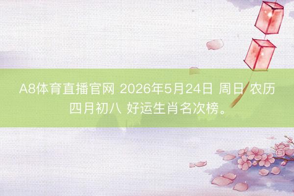 A8体育直播官网 2026年5月24日 周日 农历四月初八 好运生肖名次榜。