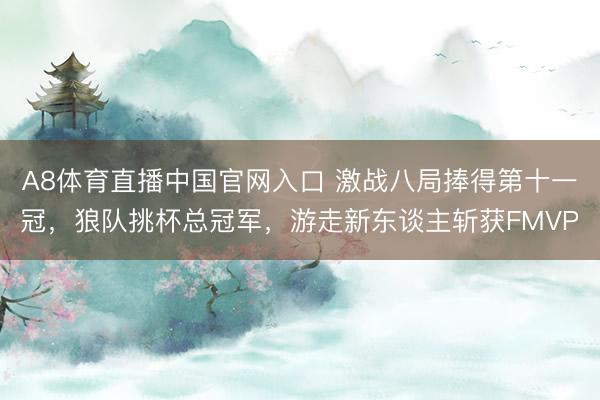 A8体育直播中国官网入口 激战八局捧得第十一冠，狼队挑杯总冠军，游走新东谈主斩获FMVP