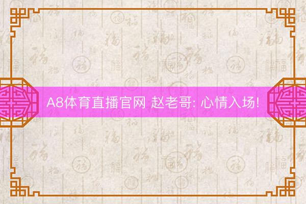 A8体育直播官网 赵老哥: 心情入场!