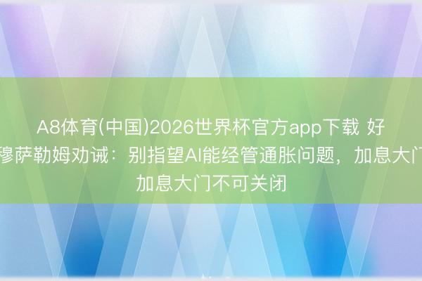 A8体育(中国)2026世界杯官方app下载 好意思联储穆萨勒姆劝诫：别指望AI能经管通胀问题，加息大门不可关闭