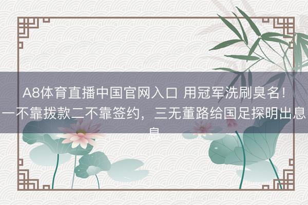 A8体育直播中国官网入口 用冠军洗刷臭名！一不靠拨款二不靠签约，三无董路给国足探明出息