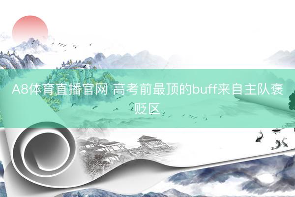 A8体育直播官网 高考前最顶的buff来自主队褒贬区