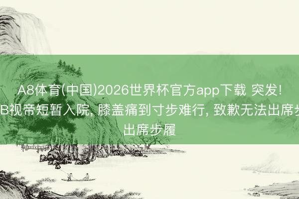 A8体育(中国)2026世界杯官方app下载 突发! TVB视帝短暂入院， 膝盖痛到寸步难行， 致歉无法出席步履