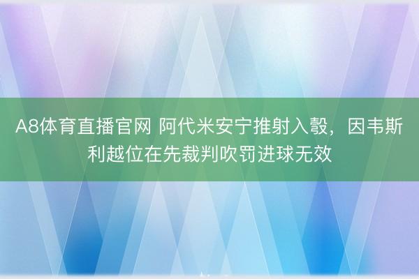 A8体育直播官网 阿代米安宁推射入彀，因韦斯利越位在先裁判吹罚进球无效