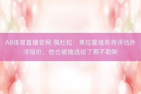 A8体育直播官网 佩杜拉：弗拉霍维奇将评估外洋报价，他也被推选给了那不勒斯