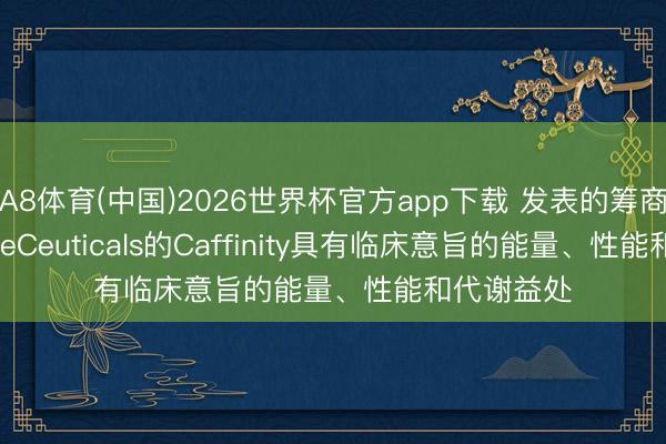 A8体育(中国)2026世界杯官方app下载 发表的筹商炫耀FutureCeuticals的Caffinity具有临床意旨的能量、性能和代谢益处