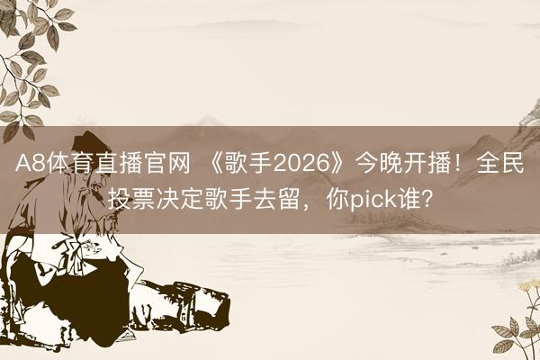 A8体育直播官网 《歌手2026》今晚开播!全民投票决定歌手去留,你pick谁?