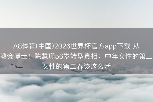 A8体育(中国)2026世界杯官方app下载 从TVB视后到教会博士！陈慧珊56岁转型真相：中年女性的第二春该这么活
