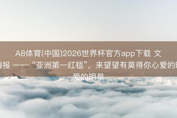 A8体育(中国)2026世界杯官方app下载 文汇海报 —— “亚洲第一红毯”，来望望有莫得你心爱的明星