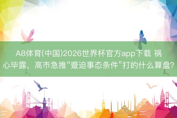 A8体育(中国)2026世界杯官方app下载 祸心毕露，高市急推“蹙迫事态条件”打的什么算盘？